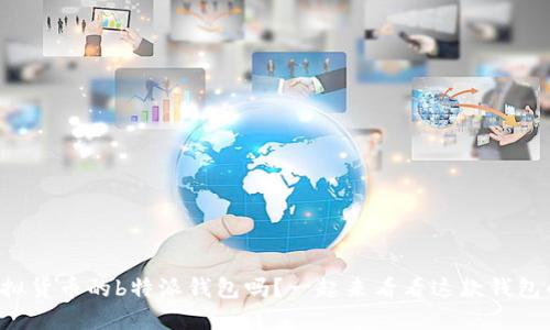 想了解虚拟货币的b特派钱包吗？一起来看看这款钱包的魅力吧！