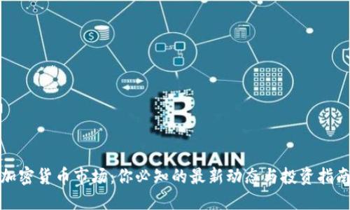 加密货币市场：你必知的最新动态与投资指南
