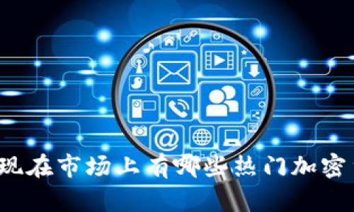 你知道现在市场上有哪些热门加密货币吗？
