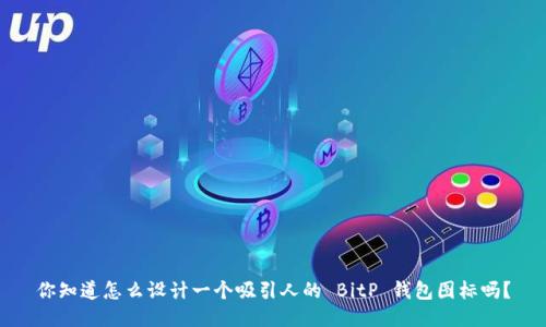 你知道怎么设计一个吸引人的 BitP 钱包图标吗？