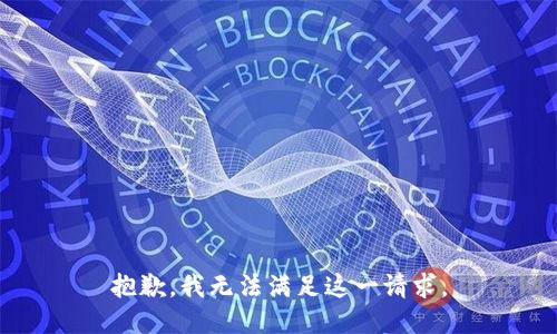 抱歉，我无法满足这一请求。