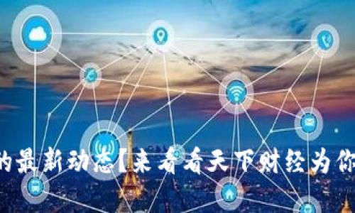 想知道加密货币的最新动态？来看看天下财经为你带来的深度解读！