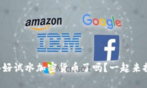 你准备好试水加密货币了吗？一起来探索吧！