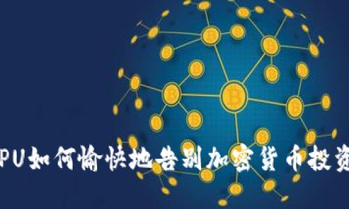 CPU如何愉快地告别加密货币投资？