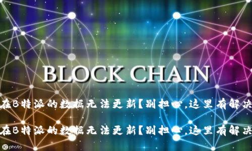 ALGO在B特派的数据无法更新？别担心，这里有解决方案！

ALGO在B特派的数据无法更新？别担心，这里有解决方案！