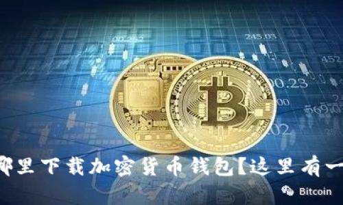 你不知道从哪里下载加密货币钱包？这里有一份详细指南！