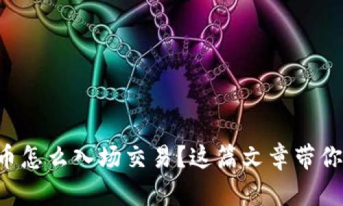 想知道加密货币怎么入场交易？这篇文章带你一步步走进去！