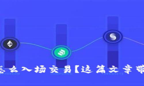 想知道加密货币怎么入场交易？这篇文章带你一步步走进去！