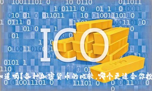 你知道吗？各种加密货币的比较，哪个更适合你投资？