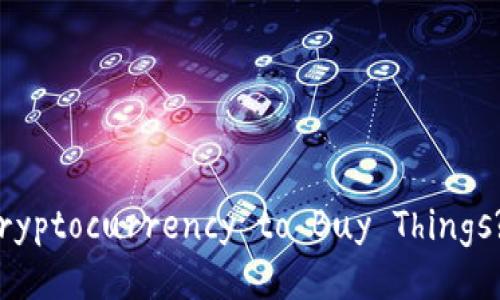 Can You Use Cryptocurrency to Buy Things? Let's Explore!