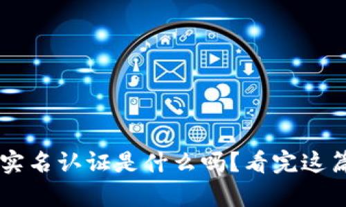 你知道加密货币实名认证是什么吗？看完这篇文章，你会明白！