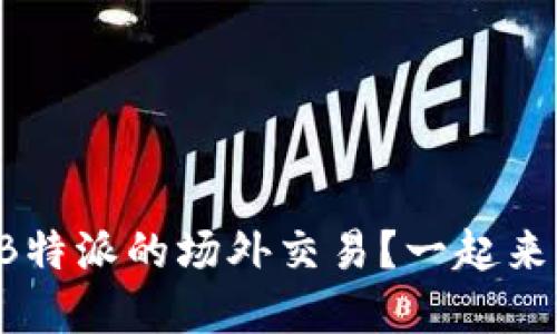 想了解B特派的场外交易？一起来揭秘吧！