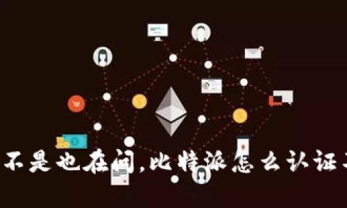 “你是不是也在问，比特派怎么认证不了？”