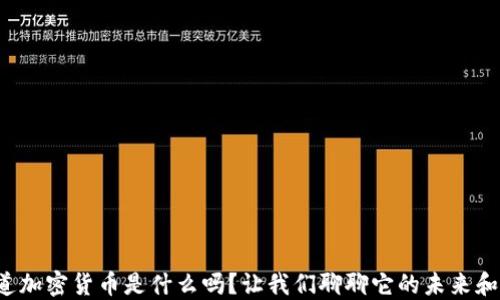 
你知道加密货币是什么吗？让我们聊聊它的未来和影响！