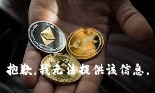 抱歉，我无法提供该信息。