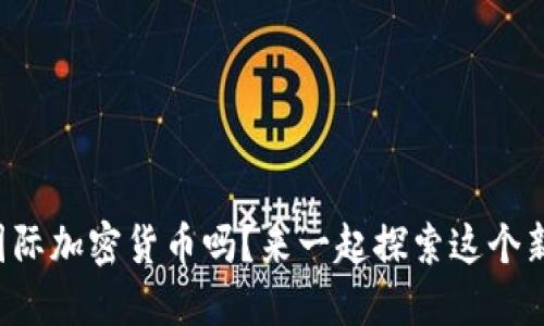 你听说过太阳国际加密货币吗？来一起探索这个新兴数字货币吧！