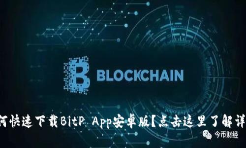 如何快速下载BitP App安卓版？点击这里了解详情！