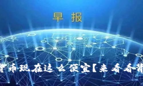 为什么加密货币现在这么便宜？来看看背后的原因吧！