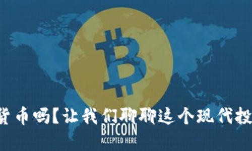 你听说过加密货币吗？让我们聊聊这个现代投资的热门话题！