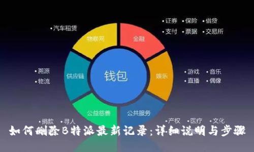 如何删除B特派最新记录：详细说明与步骤
