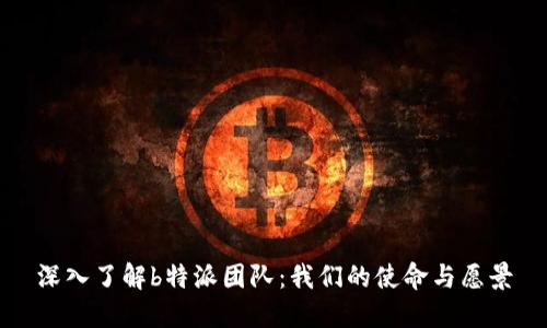 深入了解b特派团队：我们的使命与愿景