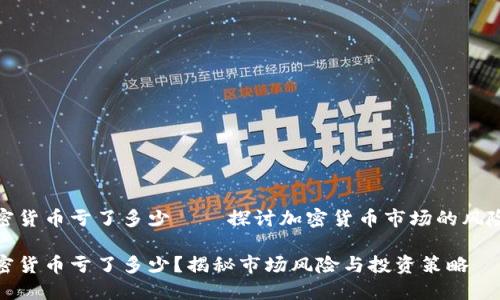 投资加密货币亏了多少——探讨加密货币市场的风险与策略

投资加密货币亏了多少？揭秘市场风险与投资策略