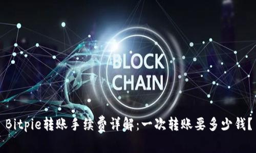 Bitpie转账手续费详解：一次转账要多少钱？