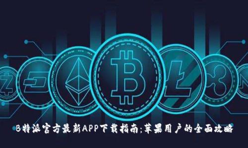 B特派官方最新APP下载指南：苹果用户的全面攻略