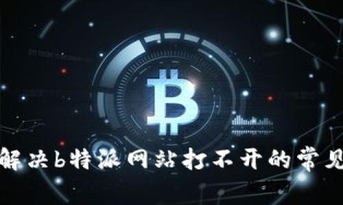 如何解决b特派网站打不开的常见问题