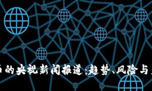 加密货币的央视新闻报道：趋势、风险与未来展望