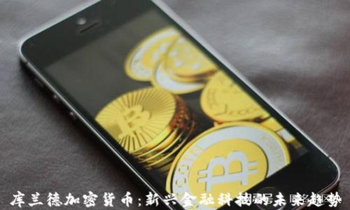 库兰德加密货币:新兴金融科技的未来趋势