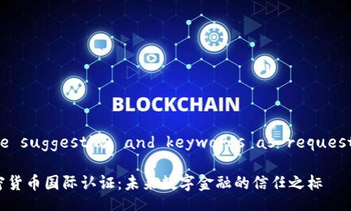 Title suggestion and keywords as requested:

加密货币国际认证：未来数字金融的信任之标