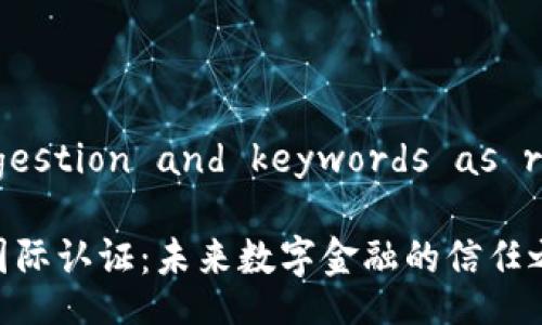 Title suggestion and keywords as requested:

加密货币国际认证：未来数字金融的信任之标
