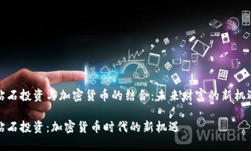 钻石投资与加密货币的结合：未来财富的新机遇

钻石投资：加密货币时代的新机遇