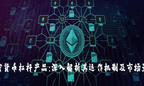 加密货币杠杆产品：深入解析其运作机制及市场影响