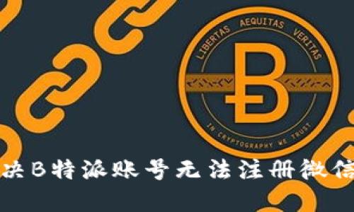 如何解决B特派账号无法注册微信的问题