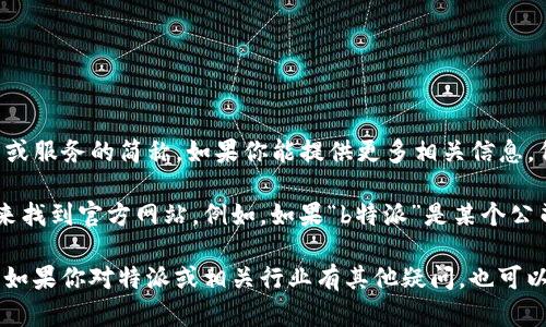 特派官网的确切网址取决于你所说的“b特派”，可能是多个不同平台或服务的简称。如果你能提供更多相关信息，例如“b特派”指的是哪个特定服务或公司，我将能够更准确地帮助你。

如果你在寻找特定的官网，通常可以通过搜索引擎输入相关关键词来找到官方网站。例如，如果“b特派”是某个公司的名称，可以直接在搜索引擎中搜索“b特派官网”来查找链接。

请确认具体是哪个服务或平台的官网，以便于我进行更详细的指导。如果你对特派或相关行业有其他疑问，也可以提出，我会尽量给予解答。