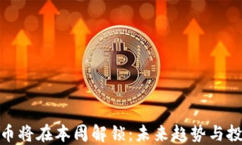 
加密货币将在本周解锁：未来趋势与投资机遇