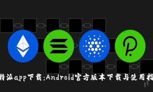 B特派app下载：Android官方版本下载与使用指南