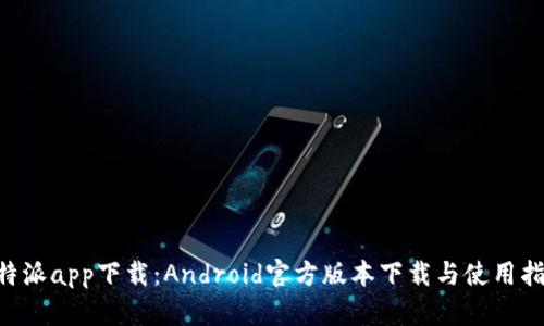 B特派app下载：Android官方版本下载与使用指南