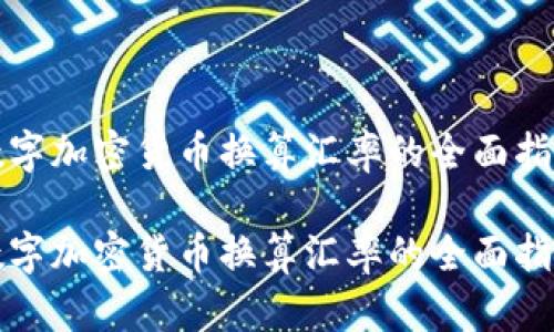 数字加密货币换算汇率的全面指南

数字加密货币换算汇率的全面指南