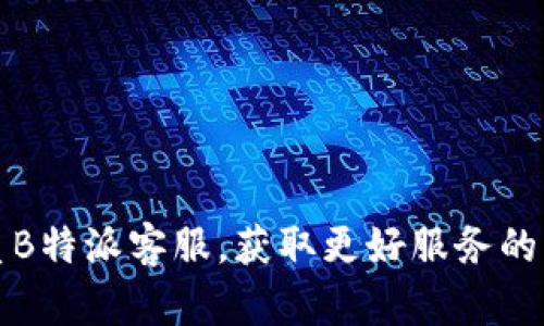 如何联系B特派客服，获取更好服务的详细指南