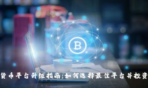 加密货币平台升级指南：如何选择最佳平台并投资策略