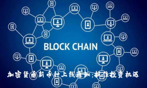 加密货币新币种上线通知：抓住投资机遇