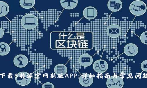 如何下载B特派官网新版APP：详细指南与常见问题解答