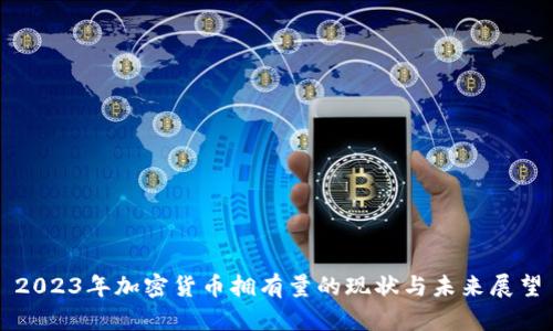 2023年加密货币拥有量的现状与未来展望