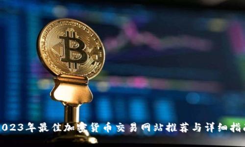 2023年最佳加密货币交易网站推荐与详细指南