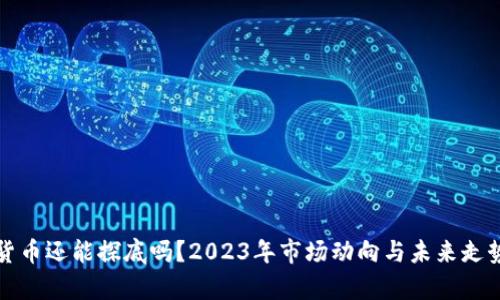 加密货币还能探底吗？2023年市场动向与未来走势分析