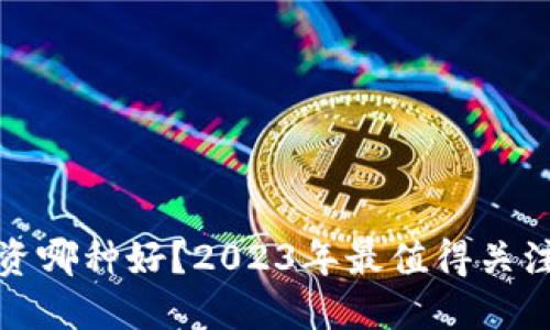 加密货币投资哪种好？2023年最值得关注的币种推荐