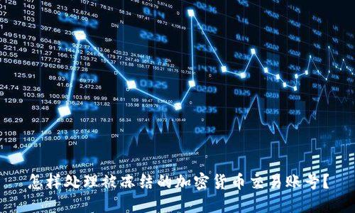 怎样处理被冻结的加密货币交易账号？